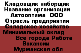 Кладовщик-наборщик › Название организации ­ Автооптима, ООО › Отрасль предприятия ­ Складское хозяйство › Минимальный оклад ­ 25 500 - Все города Работа » Вакансии   . Мурманская обл.,Полярные Зори г.